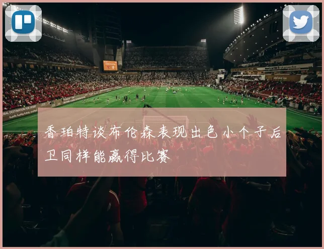 香珀特谈布伦森表现出色小个子后卫同样能赢得比赛