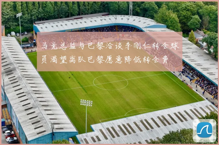 马竞总监与巴黎洽谈李刚仁转会球员渴望离队巴黎愿意降低转会费