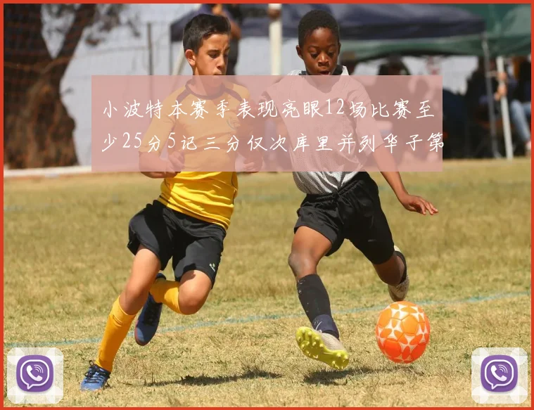小波特本赛季表现亮眼12场比赛至少25分5记三分仅次库里并列华子第二