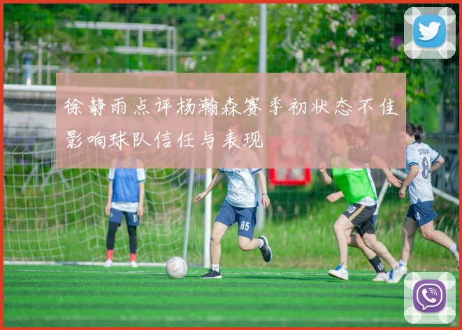 徐静雨点评杨瀚森赛季初状态不佳影响球队信任与表现