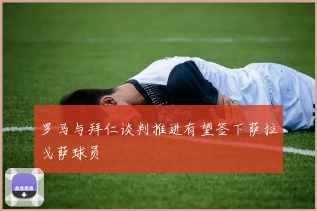 罗马与拜仁谈判推进有望签下萨拉戈萨球员