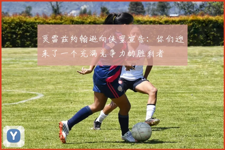 莫雷兹约翰逊向侠蜜宣告：你们迎来了一个充满竞争力的胜利者