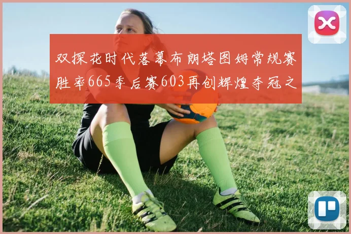 双探花时代落幕布朗塔图姆常规赛胜率665季后赛603再创辉煌夺冠之路