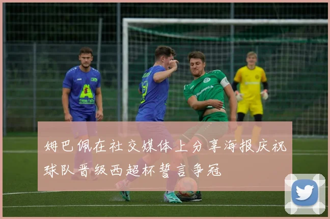 姆巴佩在社交媒体上分享海报庆祝球队晋级西超杯誓言争冠