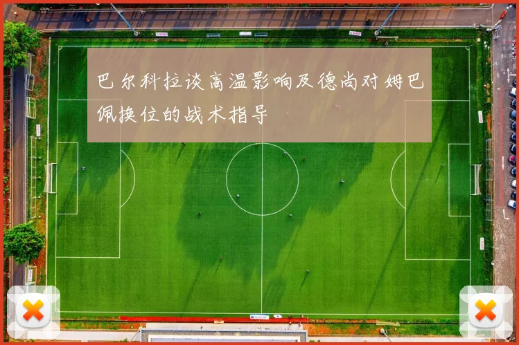 巴尔科拉谈高温影响及德尚对姆巴佩换位的战术指导